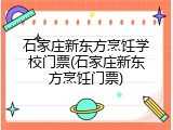 石家庄新东方烹饪学校门票(石家庄新东方烹饪门票)