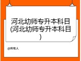 河北幼师专升本科目(河北幼师专升本科目)