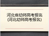 河北省幼师高考报名(河北幼师高考报名)