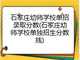 石家庄幼师学校单招录取分数(石家庄幼师学校单独招生分数线)