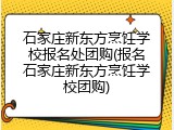 石家庄新东方烹饪学校报名处团购(报名石家庄新东方烹饪学校团购)