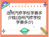 沧州汽修学校学费多少钱(沧州汽修学校学费多少)