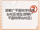邯郸广平厨师学校邢台校区地址(邯郸广平厨师邢台校区)