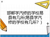 邯郸学汽修的学校易县有几所(易县学汽修的学校有几所?)