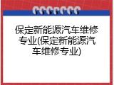 保定新能源汽车维修专业(保定新能源汽车维修专业)