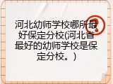 河北幼师学校哪所最好保定分校(河北省最好的幼师学校是保定分校。)