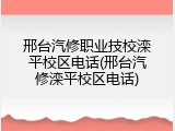 邢台汽修职业技校滦平校区电话(邢台汽修滦平校区电话)