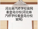 河北省汽修学校官网秦皇岛分校(河北省汽修学校秦皇岛分校官网)