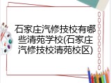 石家庄汽修技校有哪些清苑学校(石家庄汽修技校清苑校区)