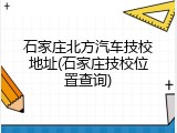 石家庄北方汽车技校地址(石家庄技校位置查询)