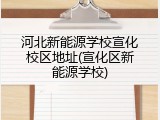 河北新能源学校宣化校区地址(宣化区新能源学校)