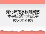 河北师范学校附属艺术学校(河北师范学校艺术分校)