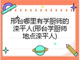 邢台哪里有学厨师的滦平人(邢台学厨师地点滦平人)