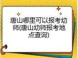 唐山哪里可以报考幼师(唐山幼师报考地点查询)