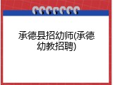 承德县招幼师(承德幼教招聘)