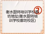 衡水厨师培训学校廊坊地址(衡水厨师培训学校廊坊校区)