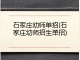 石家庄幼师单招(石家庄幼师招生单招)