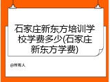 石家庄新东方培训学校学费多少(石家庄新东方学费)
