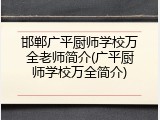 邯郸广平厨师学校万全老师简介(广平厨师学校万全简介)
