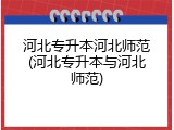 河北专升本河北师范(河北专升本与河北师范)