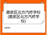 鹿泉区北方汽修学校(鹿泉区北方汽修学校)