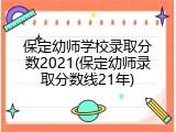 保定幼师学校录取分数2021(保定幼师录取分数线21年)