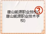 唐山能源职业技校(唐山能源职业技术学校)