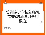 培训多少学校幼师钱需要(幼师培训费用概览)
