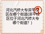 河北汽修大专滦平校区在哪个街道(滦平校区位于河北汽修大专哪个街道？)