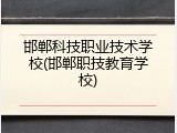 邯郸科技职业技术学校(邯郸职技教育学校)