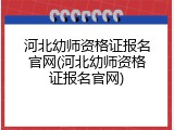 河北幼师资格证报名官网(河北幼师资格证报名官网)