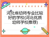 河北省幼师专业比较好的学校(河北优质幼师学校推荐)