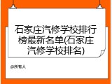 石家庄汽修学校排行榜最新名单(石家庄汽修学校排名)