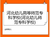 河北幼儿高等师范专科学校(河北幼儿师范专科学校)