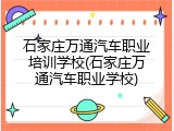 石家庄万通汽车职业培训学校(石家庄万通汽车职业学校)
