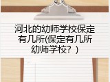 河北的幼师学校保定有几所(保定有几所幼师学校？)