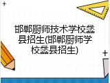 邯郸厨师技术学校蠡县招生(邯郸厨师学校蠡县招生)