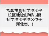 邯郸市厨师学校滦平校区地址(邯郸市厨师学校滦平校区位于河北省。)