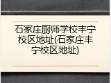 石家庄厨师学校丰宁校区地址(石家庄丰宁校区地址)