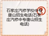 石家庄汽修学校中专唐山招生电话(石家庄汽修中专唐山招生电话)