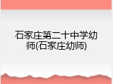 石家庄第二十中学幼师(石家庄幼师)