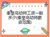 秦皇岛幼师工资一般多少(秦皇岛幼师薪资范围)