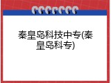 秦皇岛科技中专(秦皇岛科专)