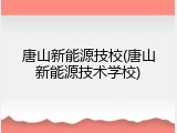 唐山新能源技校(唐山新能源技术学校)