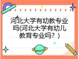河北大学有幼教专业吗(河北大学有幼儿教育专业吗？)
