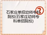 石家庄单招幼师专科院校(石家庄幼师专科单招院校)