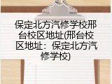 保定北方汽修学校邢台校区地址(邢台校区地址：保定北方汽修学校)
