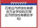 石家庄汽修技校有哪些万全学校的(石家庄汽修技校有哪些学校)