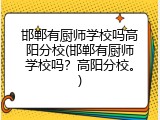 邯郸有厨师学校吗高阳分校(邯郸有厨师学校吗？高阳分校。)