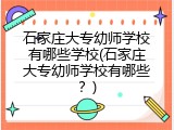 石家庄大专幼师学校有哪些学校(石家庄大专幼师学校有哪些？)